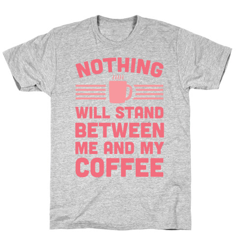 Nothing Will Stand Between Me And My Coffee T-Shirt