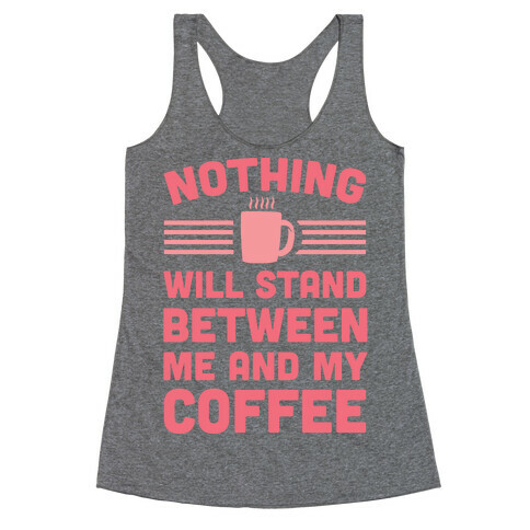 Nothing Will Stand Between Me And My Coffee Racerback Tank Top