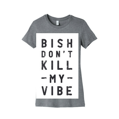 Bish Don't Kill My Vibe Womens T-Shirt