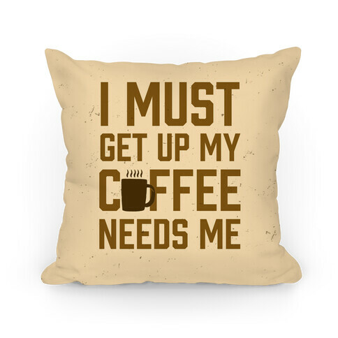 I Must Get Up My Coffee Needs Me Pillow