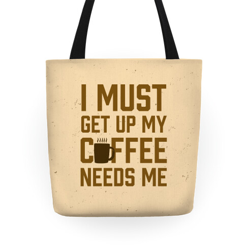 I Must Get Up My Coffee Needs Me Tote