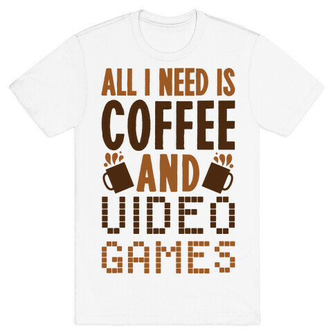 All I Need Is Coffee And Video Games T-Shirt
