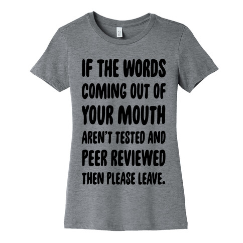 If The Words Coming Out of Your Mouth Aren't Tested and Peer Reviewed Then Please Leave Womens T-Shirt