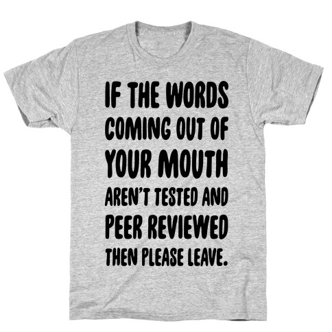If The Words Coming Out of Your Mouth Aren't Tested and Peer Reviewed Then Please Leave T-Shirt