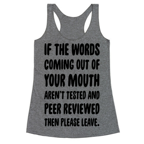 If The Words Coming Out of Your Mouth Aren't Tested and Peer Reviewed Then Please Leave Racerback Tank Top