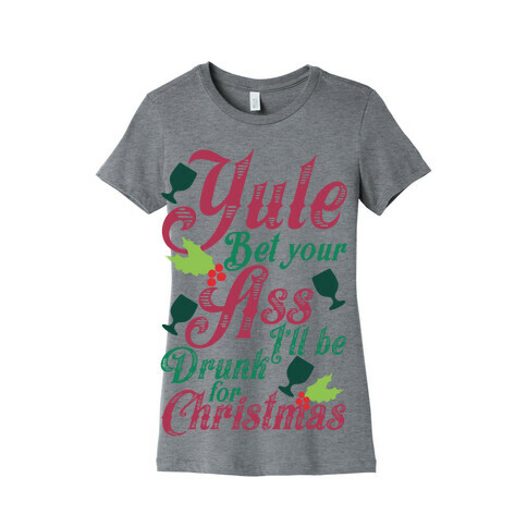 Yule Bet Your Ass I'll Be Drunk For Christmas Womens T-Shirt