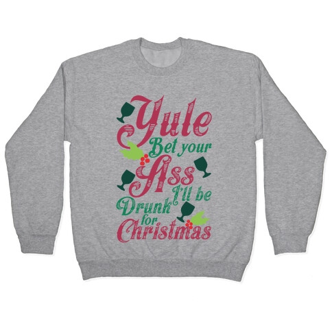 Yule Bet Your Ass I'll Be Drunk For Christmas Pullover