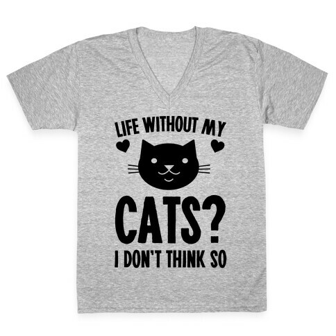 Life Without My Cats? I Don't Think So V-Neck Tee Shirt