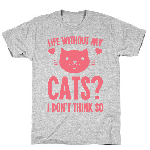 Life Without My Cats? I Don't Think So T-Shirt