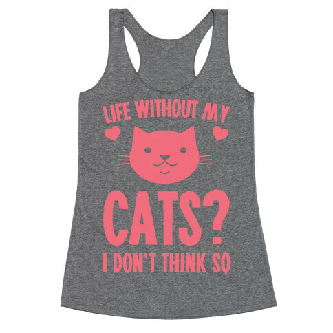 Life Without My Cats? I Don't Think So Racerback Tank Top