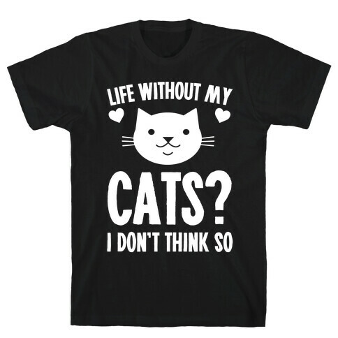 Life Without My Cats? I Don't Think So T-Shirt