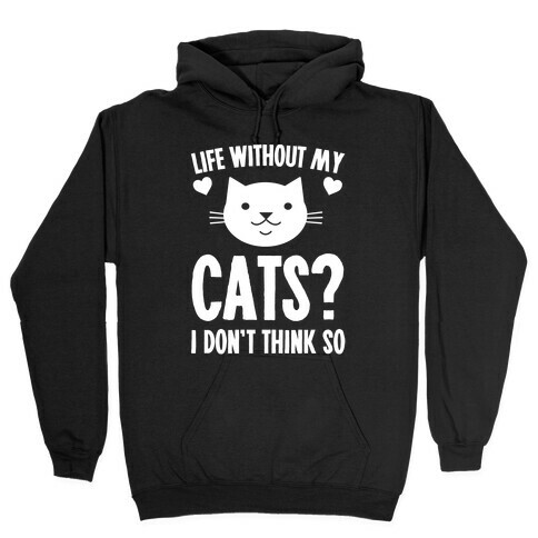 Life Without My Cats? I Don't Think So Hooded Sweatshirt