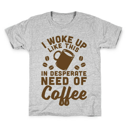 I Woke Up Like This Is In Desperate Need Of Coffee Kids T-Shirt