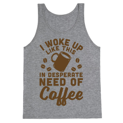 I Woke Up Like This Is In Desperate Need Of Coffee Tank Top