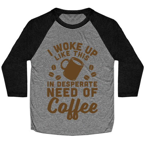 I Woke Up Like This Is In Desperate Need Of Coffee Baseball Tee