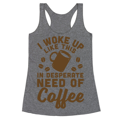 I Woke Up Like This Is In Desperate Need Of Coffee Racerback Tank Top