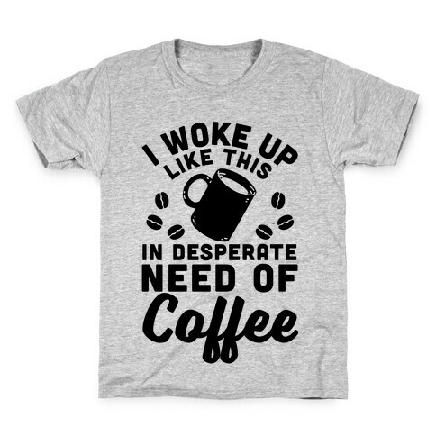 I Woke Up Like This Is In Desperate Need Of Coffee Kids T-Shirt