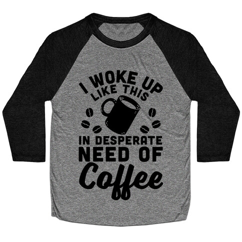 I Woke Up Like This Is In Desperate Need Of Coffee Baseball Tee