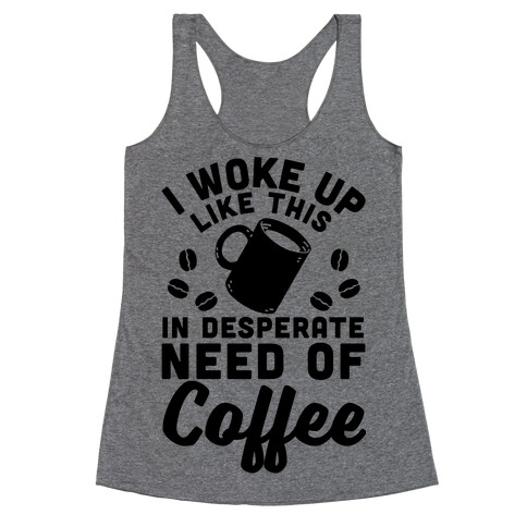 I Woke Up Like This Is In Desperate Need Of Coffee Racerback Tank Top