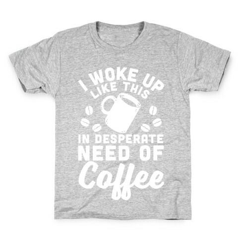 I Woke Up Like This Is In Desperate Need Of Coffee Kids T-Shirt