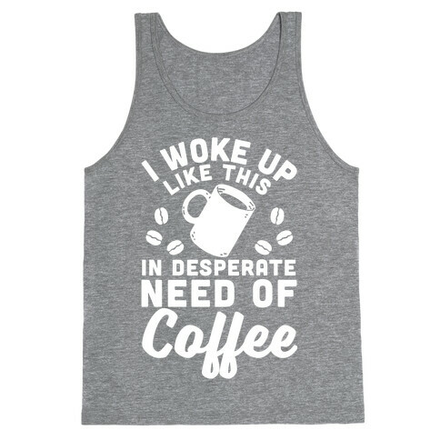I Woke Up Like This Is In Desperate Need Of Coffee Tank Top
