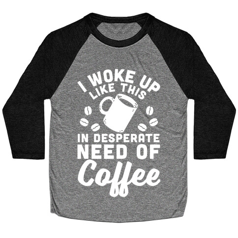 I Woke Up Like This Is In Desperate Need Of Coffee Baseball Tee