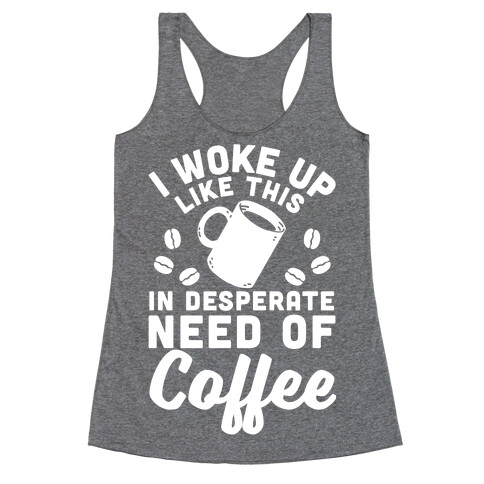 I Woke Up Like This Is In Desperate Need Of Coffee Racerback Tank Top