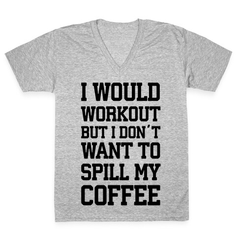 I Would Workout But I Don't Want To Spill My Coffee V-Neck Tee Shirt