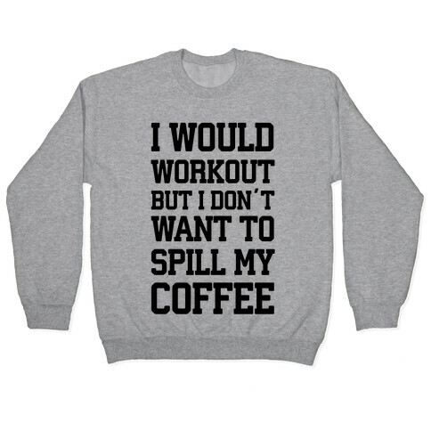 I Would Workout But I Don't Want To Spill My Coffee Pullover