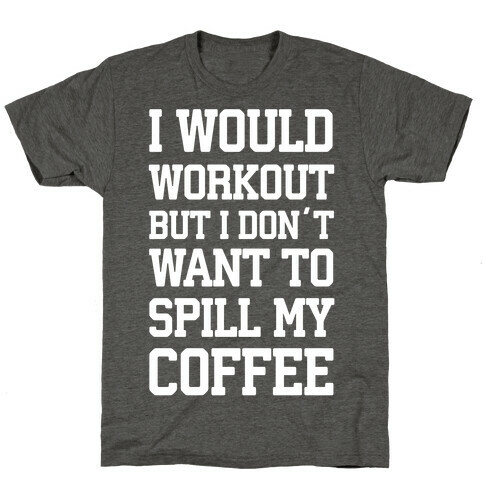 I Would Workout But I Don't Want To Spill My Coffee T-Shirt