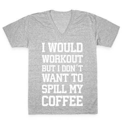 I Would Workout But I Don't Want To Spill My Coffee V-Neck Tee Shirt