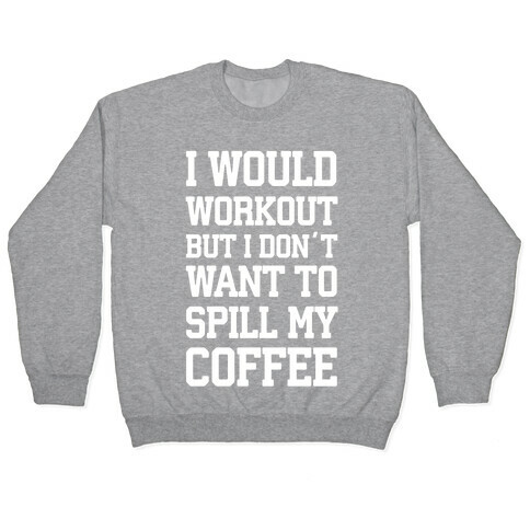 I Would Workout But I Don't Want To Spill My Coffee Pullover