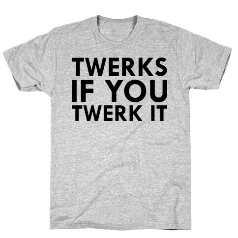 TWERKS IF YA TWERK IT T-Shirt