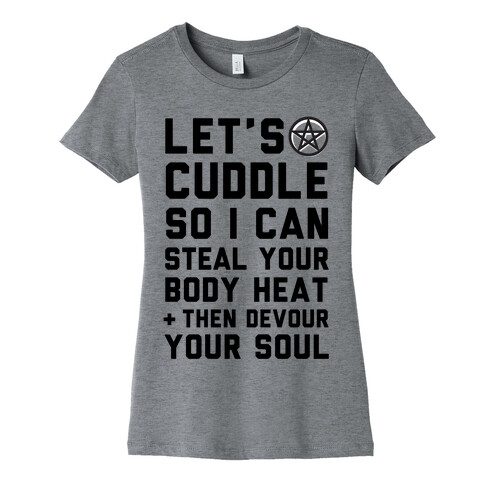 Let's Cuddle So I Can Steal Your Body Heat and Devour Your Soul Womens T-Shirt