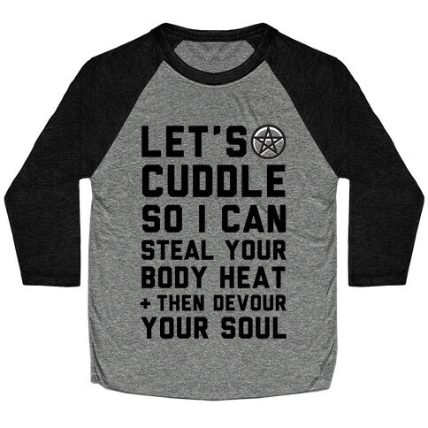 Let's Cuddle So I Can Steal Your Body Heat and Devour Your Soul Baseball Tee