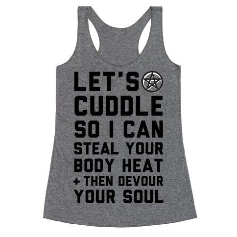 Let's Cuddle So I Can Steal Your Body Heat and Devour Your Soul Racerback Tank Top