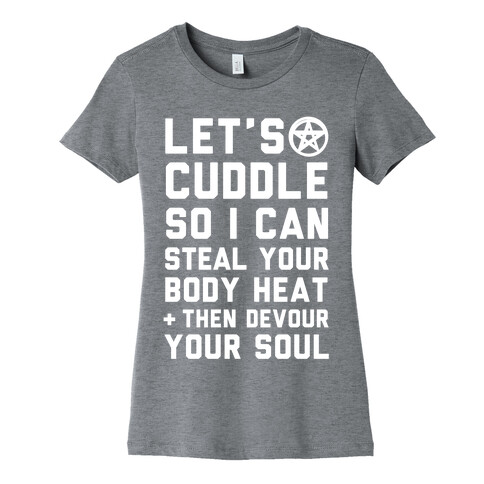 Let's Cuddle So I Can Steal Your Body Heat and Devour Your Soul Womens T-Shirt