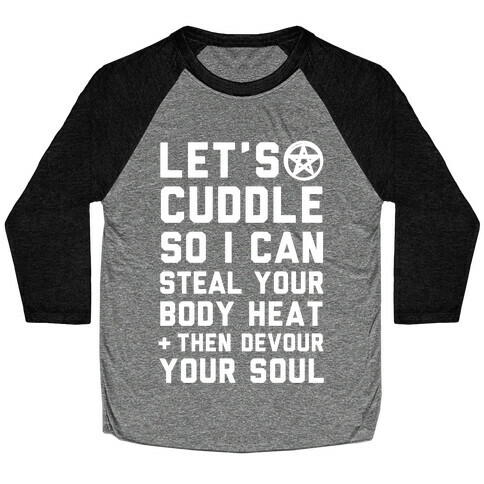 Let's Cuddle So I Can Steal Your Body Heat and Devour Your Soul Baseball Tee