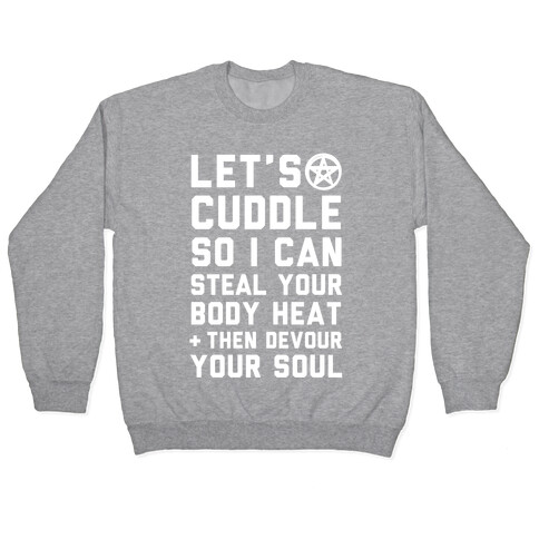 Let's Cuddle So I Can Steal Your Body Heat and Devour Your Soul Pullover