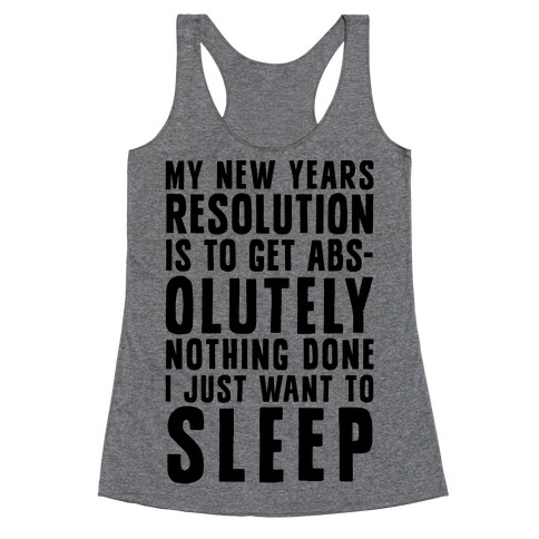 My New Years Resolution Is To Get Abs... Olutely Nothing Done I Just Want To Sleep Racerback Tank Top
