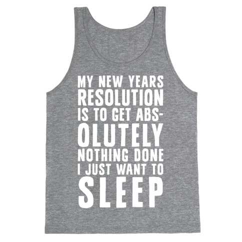 My New Years Resolution Is To Get Abs... Olutely Nothing Done I Just Want To Sleep Tank Top