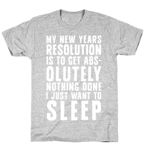 My New Years Resolution Is To Get Abs... Olutely Nothing Done I Just Want To Sleep T-Shirt