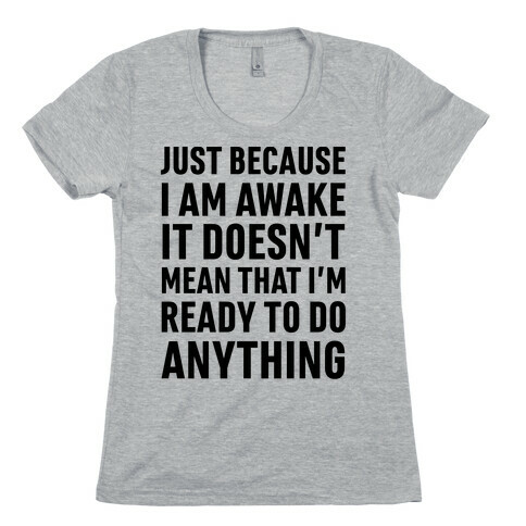 Just Because I'm Awake Doesn't Mean That I'm Ready To Do Anything Womens T-Shirt