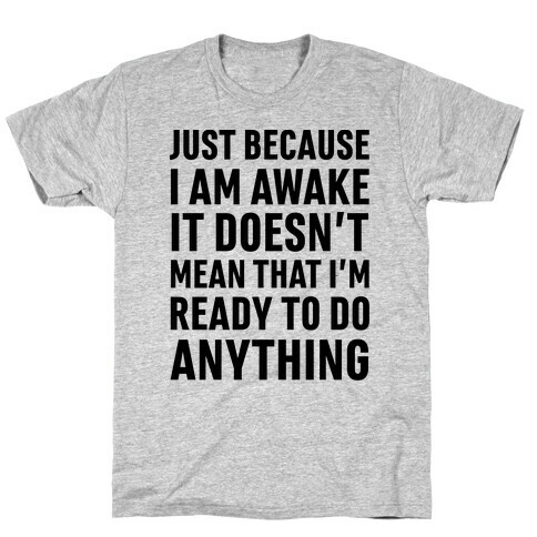 Just Because I'm Awake Doesn't Mean That I'm Ready To Do Anything T-Shirt