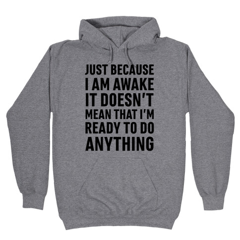 Just Because I'm Awake Doesn't Mean That I'm Ready To Do Anything Hooded Sweatshirt