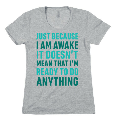Just Because I'm Awake Doesn't Mean That I'm Ready To Do Anything Womens T-Shirt