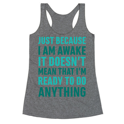 Just Because I'm Awake Doesn't Mean That I'm Ready To Do Anything Racerback Tank Top