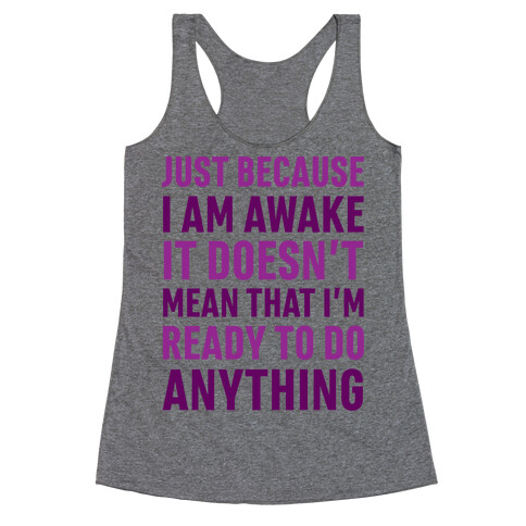 Just Because I'm Awake Doesn't Mean That I'm Ready To Do Anything Racerback Tank Top