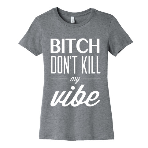 Bitch Don't Kill My Vibe Womens T-Shirt