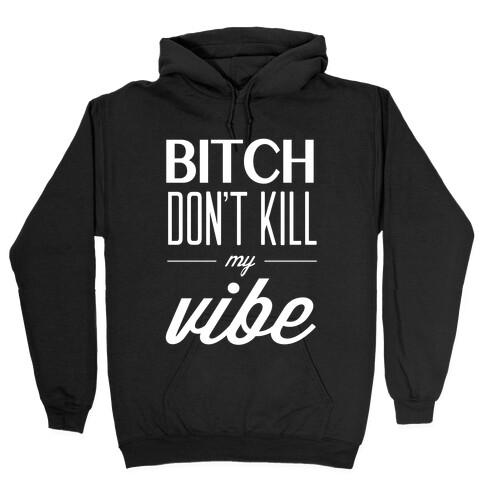 Bitch Don't Kill My Vibe Hooded Sweatshirt